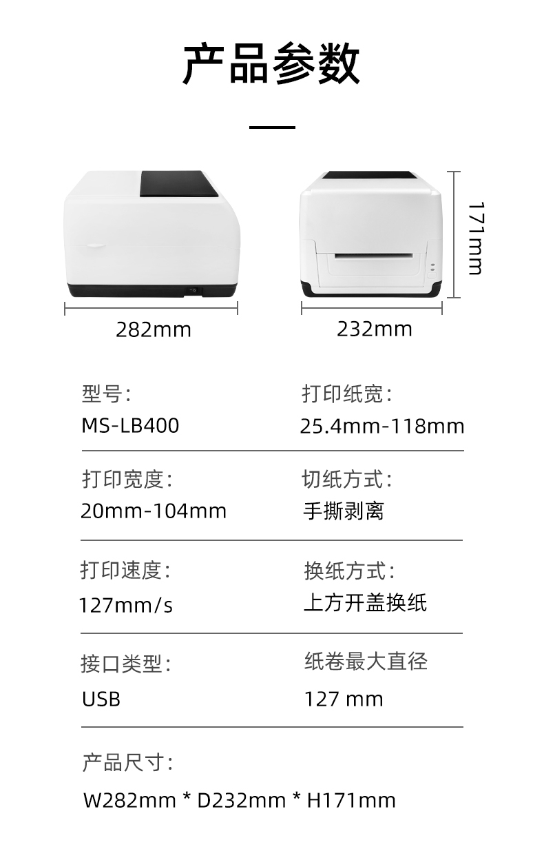 MS-LB400的產(chǎn)品參數(shù)，MS-LB400最大可裝入127mm直徑的紙卷、打印寬度最小為20mm最大為104mm、MS-LB400的產(chǎn)品尺寸為：長282mm寬232mm高171mm